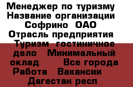 Менеджер по туризму › Название организации ­ Софрино, ОАО › Отрасль предприятия ­ Туризм, гостиничное дело › Минимальный оклад ­ 1 - Все города Работа » Вакансии   . Дагестан респ.,Кизилюрт г.